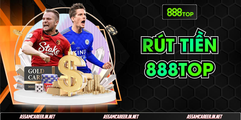 Rút Tiền 888Top: Bật Mí 3 Phương Thức Giao Dịch An Toàn